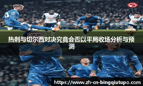 热刺与切尔西对决究竟会否以平局收场分析与预测